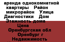 аренда однокомнатной квартиры › Район ­ 18 микрорайон › Улица ­ Диагностики › Дом ­ 3 › Этажность дома ­ 10 › Цена ­ 8 000 - Оренбургская обл., Оренбург г. Недвижимость » Квартиры аренда   . Оренбургская обл.,Оренбург г.